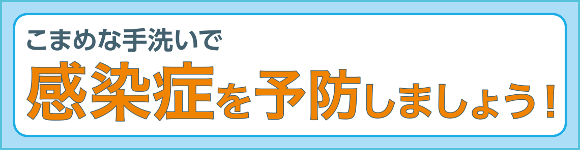 こまめな手洗いで感染症を予防しましょう！