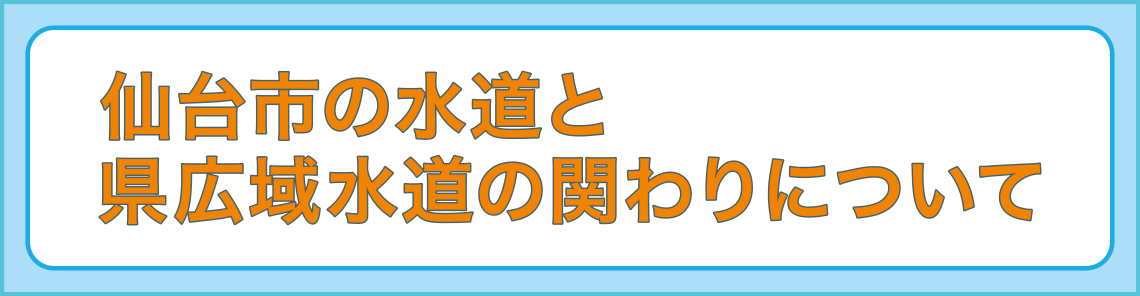 仙台市の水道と県広域水道の関わりについて