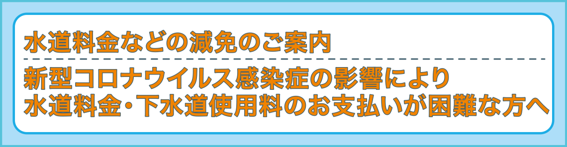 新型コロナウイルス感染症の影響により水道料金・下水道使用料のお支払いが困難な方へ