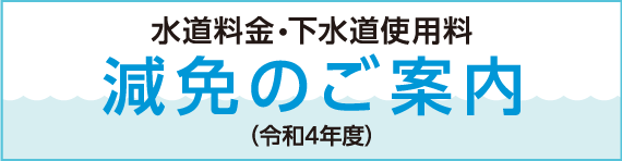 水道料金・下水道使用料　減免のご案内（令和4年度）