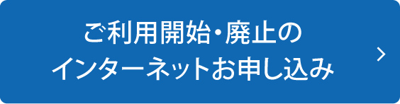 ご利用開始・廃止のインターネットお申し込み