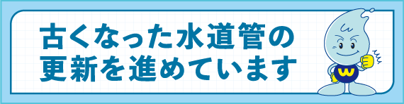 古くなった水道管の更新を進めています