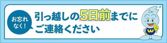 お忘れなく！引っ越しの5日前までにご連絡ください